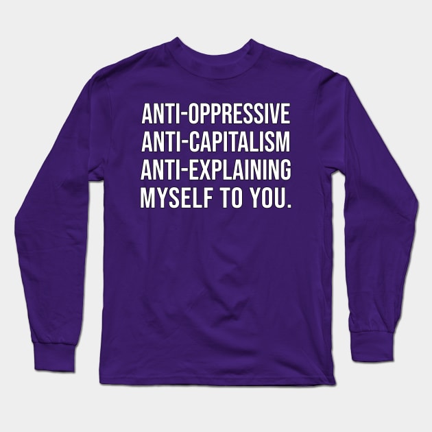 Anti-Oppressive, Anti-Capitalism, Anti-Explaining Myself To You Long Sleeve T-Shirt by DankFutura